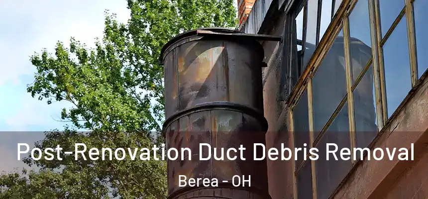  Post-Renovation Duct Debris Removal Berea - OH